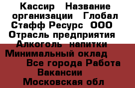 Кассир › Название организации ­ Глобал Стафф Ресурс, ООО › Отрасль предприятия ­ Алкоголь, напитки › Минимальный оклад ­ 35 000 - Все города Работа » Вакансии   . Московская обл.